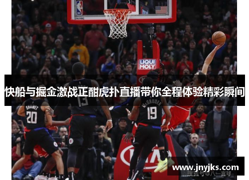 快船与掘金激战正酣虎扑直播带你全程体验精彩瞬间